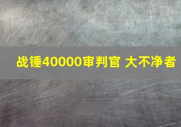 战锤40000审判官 大不净者